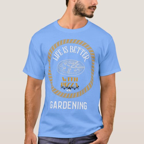 Life is Better With Pizza And  Gardening  T_Shirt