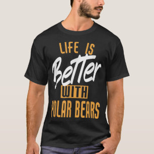 Life Is Better With Polar bears  T-Shirt