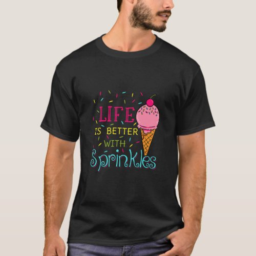Life Is Better With Sprinkles Sweet Ice Cream  T_Shirt