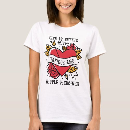 Life is Better With Tattoos and Nipple Piercings T_Shirt