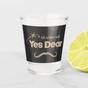 Life Is Better With “Yes Dear” –  Marriage Humor Shot Glass