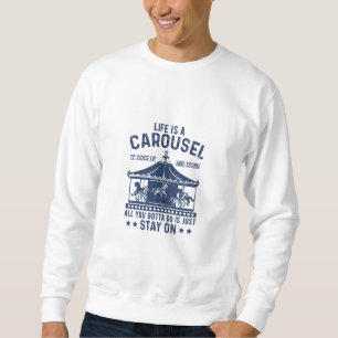 Life is carousel you gonna to do is stay on sweatshirt