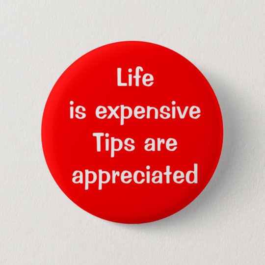 Life is expensive - Tips are appreciated Button | Zazzle