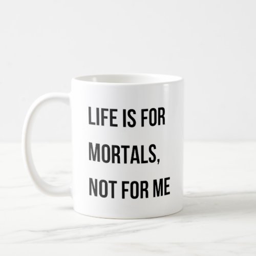 Life is for mortals not for me Mug
