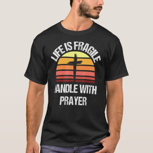 Life Is Fragile Handle With Prayer 1 T_Shirt