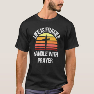 Life Is Fragile Handle With Prayer 1 T-Shirt