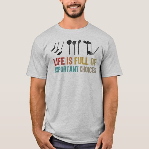 Life Is Full Of Important Choices _ Golf Clubs T_Shirt