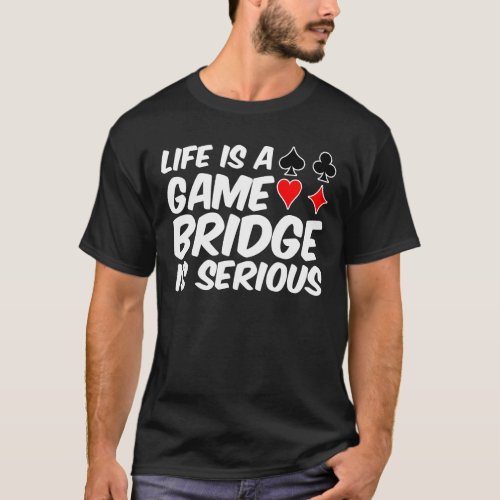 Life Is Game Bridge Card Is Serious Shirt