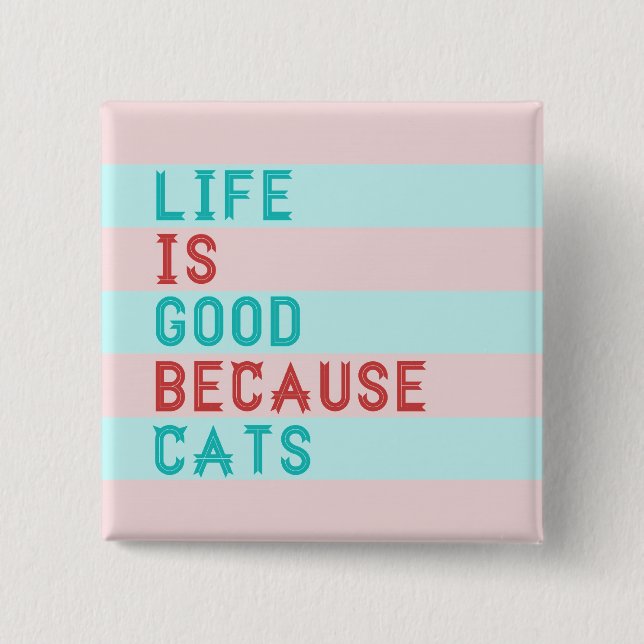 LIFE IS GOOD BECAUSE CATS PINBACK BUTTON (Front)