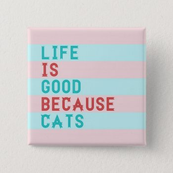 Life Is Good Because Cats Pinback Button by WarmCoffee at Zazzle