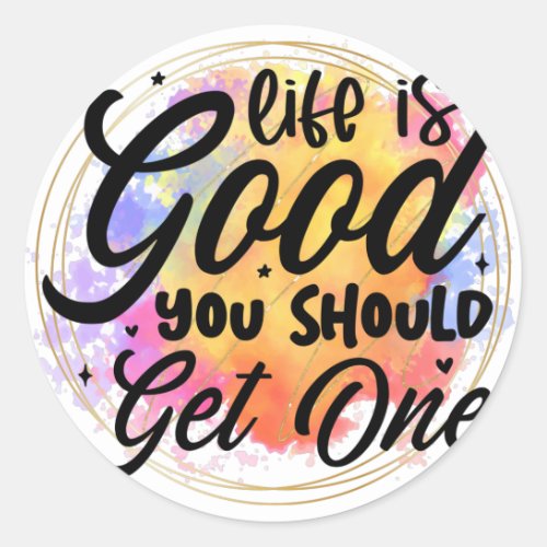 Life is good you should get one classic round sticker