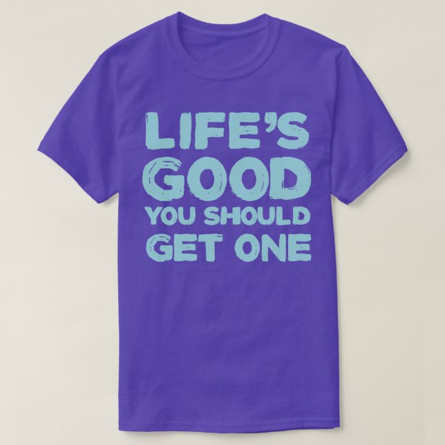 Life is good you should get one T-Shirt (Design Front)