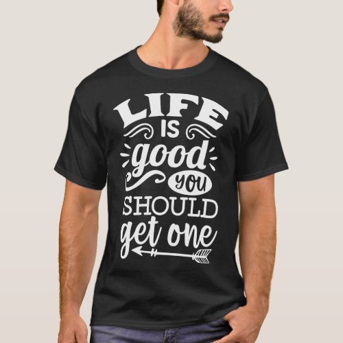 Life Is Good You Should Get One T_Shirt