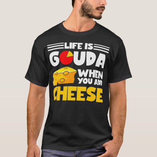 Life Is Gouda When You Add Cheese Funny Food Humor T_Shirt