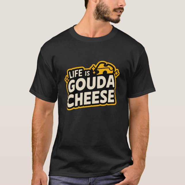 Life Is Gouda With Cheese T-Shirt (Front)