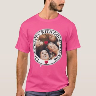 Life is happy with good friends friend T-Shirt