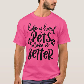 Life Is Hard Pets Make It Better Funny Cat or Dog T-Shirt
