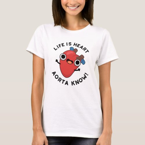 Life Is Heart Aorta Know Funny Anatomy Pun  T_Shirt