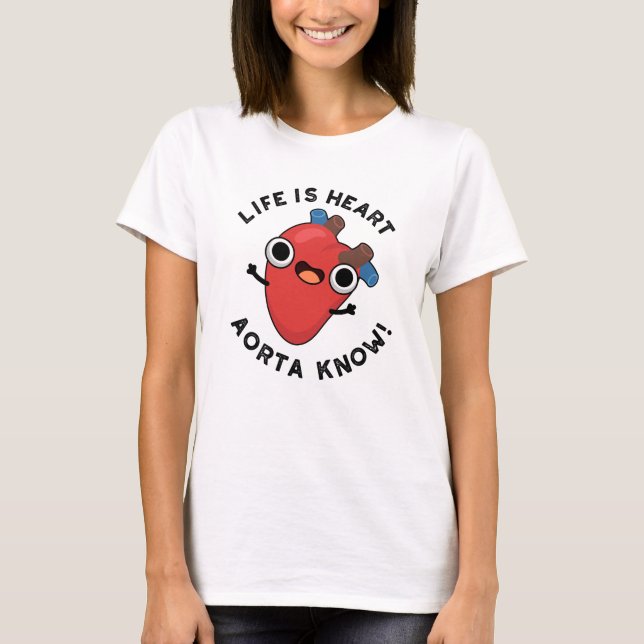 Life Is Heart Aorta Know Funny Anatomy Pun  T-Shirt (Front)