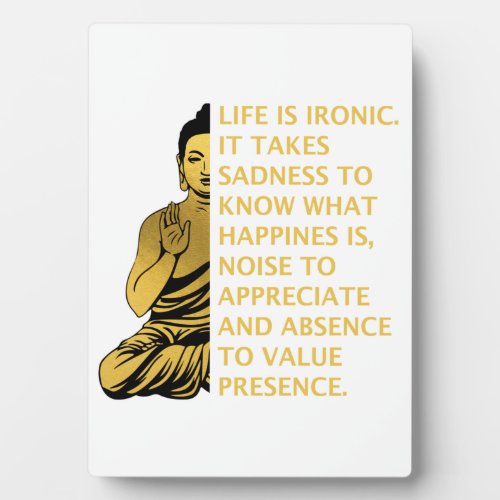 life is ironic it takes sadness to know happiness plaque