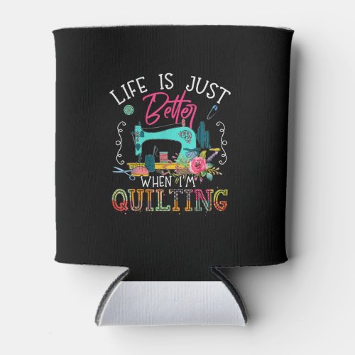 Life Is Just Better When Im Quilting Can Cooler