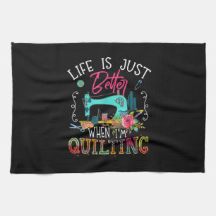 Life Is Just Better When Im Quilting Kitchen Towel