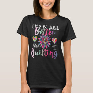 Life Is Just Better When I'm Quilting  Sewing Quil T-Shirt