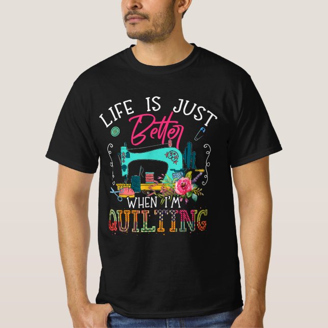 Life Is Just Better When Im Quilting T-Shirt (Front)