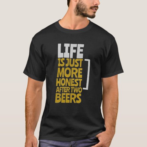 LIFE IS JUST MORE HONEST AFTER TWO BEERS FUNNY T_Shirt