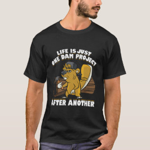 Life Is Just One Dam Project After Another Funny B T-Shirt