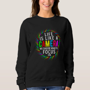 Life Is Like A Camera We Choose What To Focus On Sweatshirt