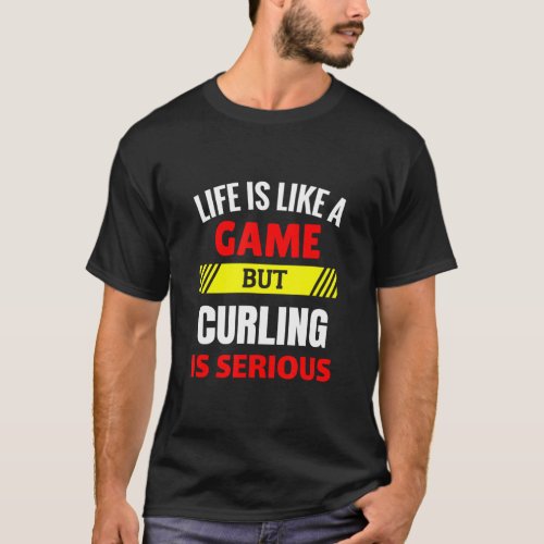 Life is Like A Game But Curling is Serious Winter  T_Shirt