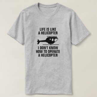 LIFE IS LIKE A HELICOPTER T-Shirt