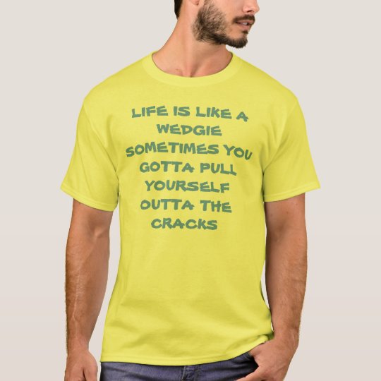 LIFE IS LIKE A WEDGIE T-Shirt