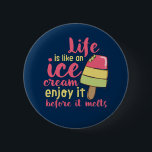 Life is Like Ice Cream Inspirational Summer Quote Button<br><div class="desc">Life is like an ice cream. Enjoy before it melts. Funny inspirational and motivational ice cream design for those who love ice cream on hot summer day. Cool, sweet and cute merchandise for fan of chocolate, strawberry or vanilla flavored ice cream. Perfect to celebrate National Ice Cream Day. Great Christmas...</div>