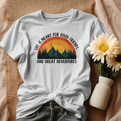 Life is meant for good friends and great adventure T_Shirt