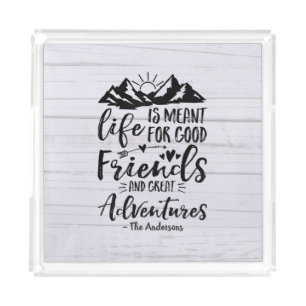 Life Is Meant For Good Friends Great Adventures Acrylic Tray