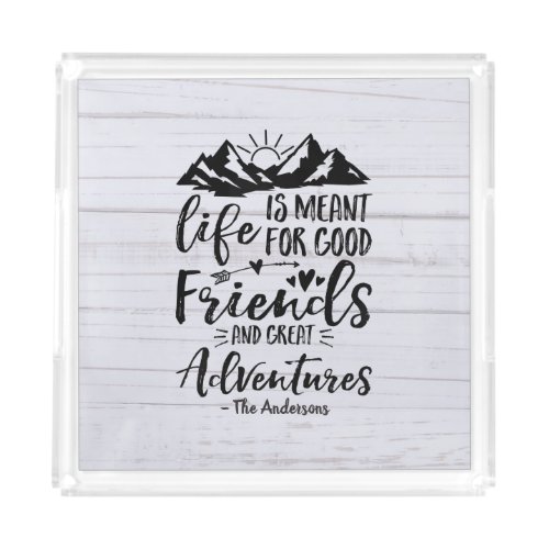 Life Is Meant For Good Friends Great Adventures Acrylic Tray