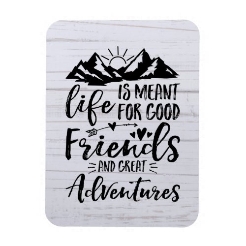 Life Is Meant For Good Friends Great Adventures Magnet