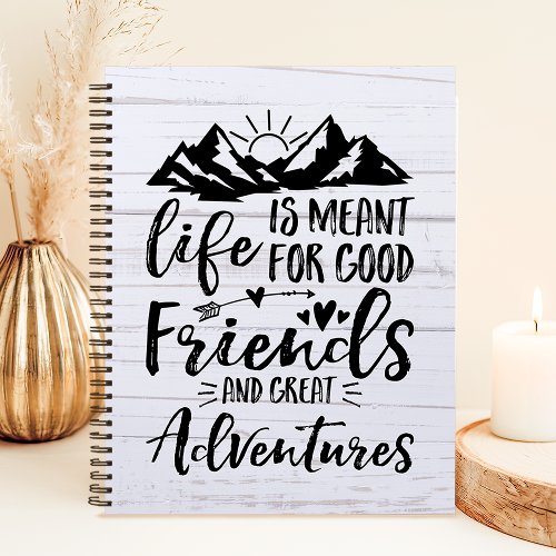 Life Is Meant For Good Friends Great Adventures Notebook