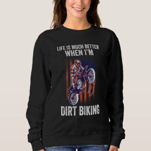 life is much better when I'm dirt biking dirt biki Sweatshirt