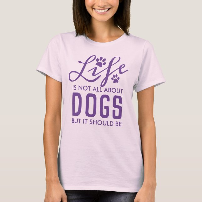 Life Is No All About Dogs But it Should Be -Purple T-Shirt (Front)