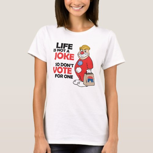 Life is not a joke so dont vote for one _ Anti_T T_Shirt