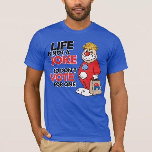 Life is not a joke so dont vote for one _ Anti_T T_Shirt