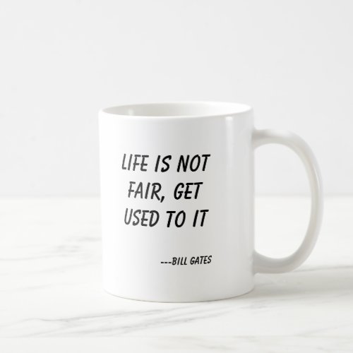 Life is not fair get used to it ___Bill Gates Coffee Mug