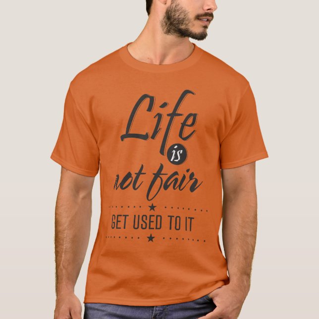 Life Is Not Fair Get Used to It T-Shirt (Front)