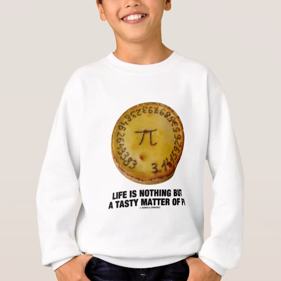 Life Is Nothing But A Tasty Matter Of Pi (Pi Pie) Sweatshirt