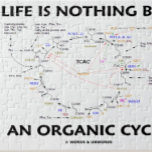 Life Is Nothing But An Organic Cycle Krebs Cycle Jigsaw Puzzle<br><div class="desc">Life is all about birth, death, and the Krebs cycle! Showcase wry organic chemistry humor with this jigsaw puzzle featuring the Krebs cycle, also known as the citric acid cycle (TCAC) or the tricarboxylic acid cycle, along with the scientific truism saying "Life Is Nothing But An Organic Cycle". Intelligent educational...</div>