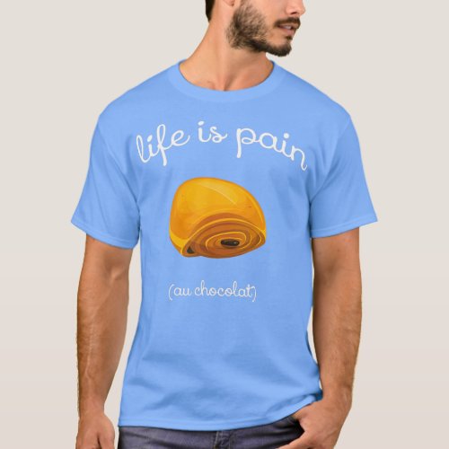 Life is Pain au Chocolat Funny French Pastry Gift  T_Shirt