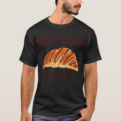 Life is Pain au Chocolat Funny French Pastry T_Shirt